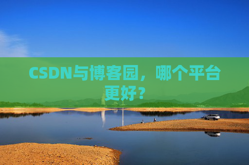 CSDN与博客园，哪个平台更好？